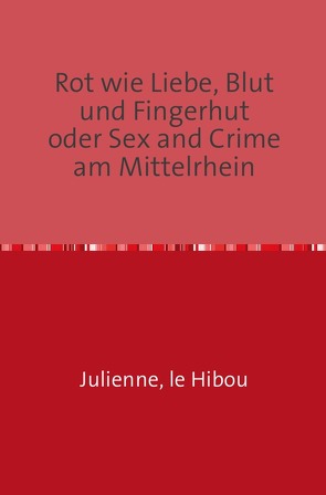 Rot wie Liebe, Blut und Fingerhut oder Sex and Crime am Mittelrhein von le Hibou,  Julienne, 