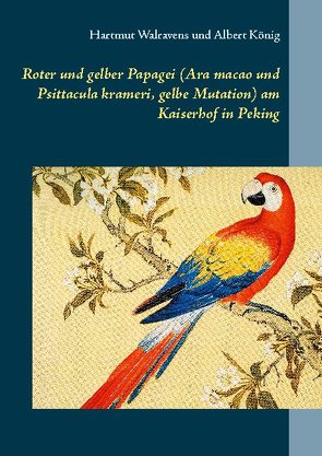 Roter und gelber Papagei (Ara macao und Psittacula krameri, gelbe Mutation) am Kaiserhof in Peking von König,  Albert, Walravens,  Hartmut