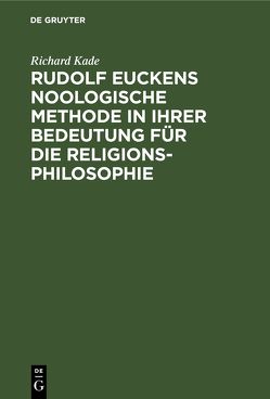 Rudolf Euckens noologische Methode in ihrer Bedeutung für die Religionsphilosophie von Kade,  Richard