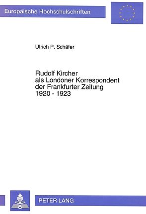 Rudolf Kircher als Londoner Korrespondent der Frankfurter Zeitung 1920 – 1923 von Schäfer,  Ulrich P.