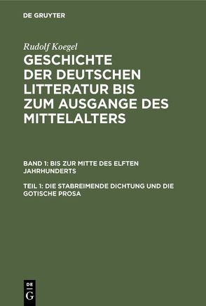 Rudolf Koegel: Geschichte der deutschen Litteratur bis zum Ausgange… / Die stabreimende Dichtung und die gotische Prosa von Koegel,  Rudolf