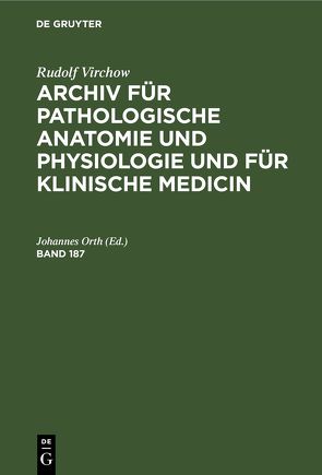 Rudolf Virchow: Archiv für pathologische Anatomie und Physiologie… / Rudolf Virchow: Archiv für pathologische Anatomie und Physiologie…. Band 187 von Orth,  Johannes