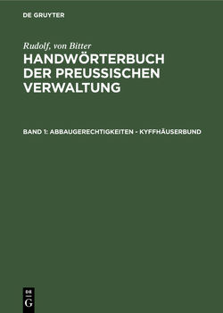 Rudolf, von Bitter: Handwörterbuch der Preußischen Verwaltung / Abbaugerechtigkeiten – Kyffhäuserbund von Bitter,  Rudolf von, Drews,  Bill, Hoffmann,  Franz