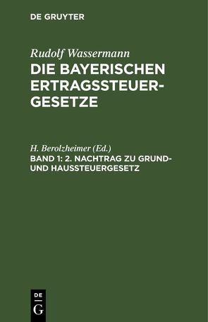 Rudolf Wassermann: Die bayerischen Ertragssteuergesetze / 2. Nachtrag zu Grund- und Haussteuergesetz von Berolzheimer,  H.