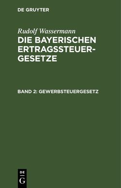 Rudolf Wassermann: Die bayerischen Ertragssteuergesetze / Gewerbsteuergesetz von Wassermann,  Rudolf
