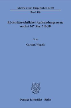 Rücktrittsrechtlicher Aufwendungsersatz nach § 347 Abs. 2 BGB. von Wagels,  Carsten