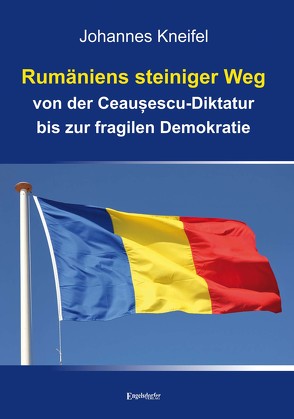 Rumäniens steiniger Weg von der Ceaușescu-Diktatur bis zur fragilen Demokratie von Kneifel,  Johannes