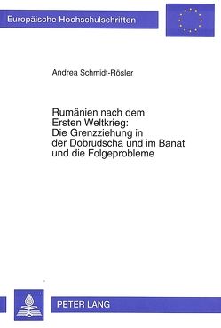Rumänien nach dem Ersten Weltkrieg:- Die Grenzziehung in der Dobrudscha und im Banat und die Folgeprobleme von Schmidt-Roesler,  Andrea