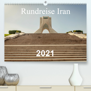 Rundreise Iran (Premium, hochwertiger DIN A2 Wandkalender 2021, Kunstdruck in Hochglanz) von Blaschke,  Philipp