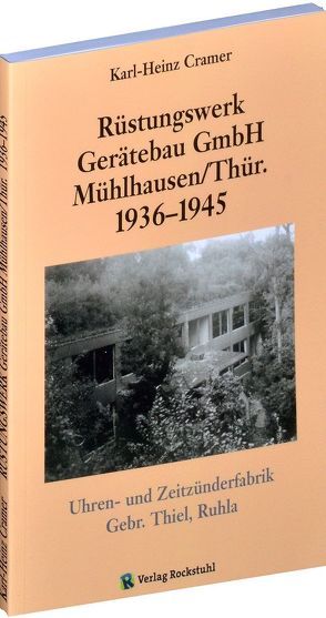Rüstungswerk Gerätebau GmbH Mühlhausen/ in Thüringen 1936–1945 von Cramer,  Karl H, Rockstuhl,  Harald