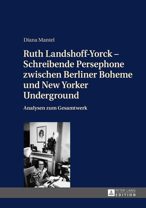Ruth Landshoff-Yorck – Schreibende Persephone zwischen Berliner Boheme und New Yorker Underground von Mantel,  Diana