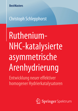 Ruthenium-NHC-katalysierte asymmetrische Arenhydrierung von Schlepphorst,  Christoph
