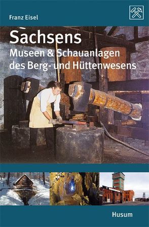 Sachsens Museen & Schauanlagen des Berg- und Hüttenwesens von Eisel,  Franz