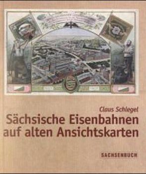 Sächsische Eisenbahnen auf alten Ansichtskarten von Schlegel,  Claus