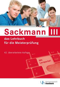 Sackmann – das Lehrbuch für die Meisterprüfung Teil III von Bernasch-Lieber,  Regina, Busch,  Holger, Franz,  Helmar, Jäger,  Frank, Koch,  Katrin, Kurz,  Matthias, Lamprea,  Elke, Mai,  Dorrit, Michalek-Riehl,  Dietmar, Mueller,  Gerhard, Nikolaizig,  Eckhard, Nolten,  Rainer, Nöthe,  Harry, Ostendorf,  Dominik, Rehbold,  Rolf Richard, Schlenke,  Günter, Schöne-Sobolewski,  Gabriele, Seifarth,  Martina, Steinbild,  Matthias, Stephany,  Werner, Thienenkamp,  Volker, Weihrauch,  Wolfgang