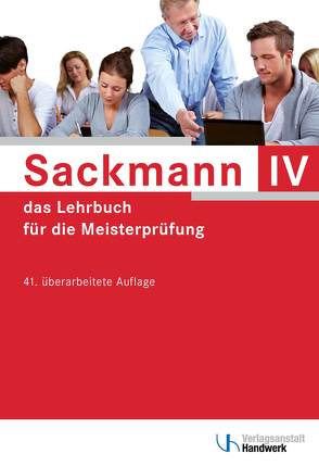 Sackmann – das Lehrbuch für die Meisterprüfung Teil IV von Brand,  Ulrich, Buschfeld,  Detlef, Esser,  Friedrich-Hubert, Günther,  Lothar, Hänel,  Sybille, Hintz,  Thomas, Ibe,  Hans-Jürgen, Kissel,  Rainer, Kramer,  Beate, Quant,  Herbert, Richtarsky,  Heinz, Schaumann,  Uwe, Wochnik,  Siegfried