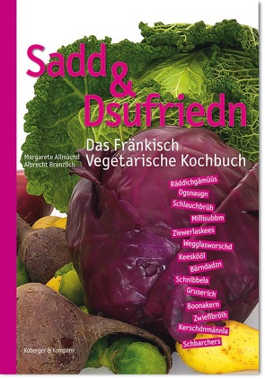 Sadd & Dsufriedn Das Fränkisch Vegetarische Kochbuch von Allmächd,  Margarete, Brenzlich,  Albrecht