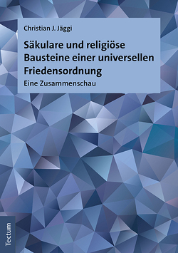 Säkulare und religiöse Bausteine einer universellen Friedensordnung von Jäggi,  Christian J.