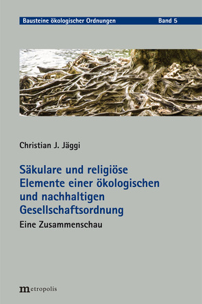 Säkulare und religiöse Elemente einer ökologischen und nachhaltigen Gesellschaftsordnung von Jäggi,  Christian J.