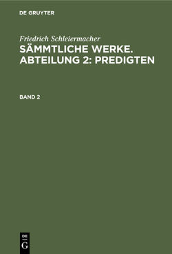 Friedrich Schleiermacher: Sämmtliche Werke. Abteilung 2: Predigten / Friedrich Schleiermacher: Sämmtliche Werke. Abteilung 2: Predigten. Band 2 von Schleiermacher,  Friedrich