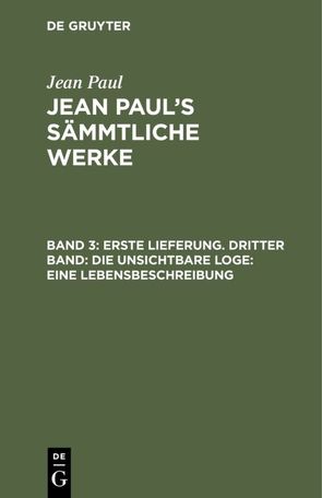 Jean Paul: Jean Paul’s Sämmtliche Werke / Erste Lieferung. Dritter Band: Die unsichtbare Loge. Eine Lebensbeschreibung von Paul,  Jean