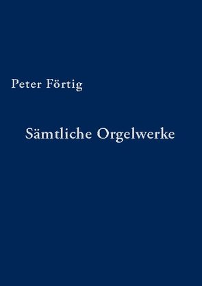 Sämtliche Orgelwerke von Förtig,  Peter