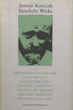 Sämtliche Werke / Der Frühling und das Kind. Allein mit Gott. Unverschämt kurz. Senat der Verrückten. Die Menschen sind gut. Drei Reisen Herscheks. Kinder der Bibel: Mose von Beiner,  Friedhelm, Dauzenroth,  Erich, Herrmann,  Hans G., Kinsky,  Esther, Korczak,  Janusz, Krause,  Joanna, Lipscher,  Winfried, Mack,  Manfred, Nowak,  Stas, Weigt,  Zenon, Wolff,  Karin, Wompel,  Ilse R.