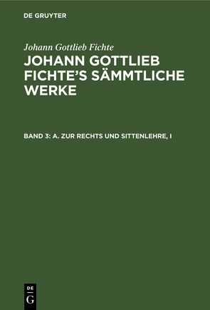 Johann Gottlieb Fichte: Johann Gottlieb Fichte’s Sämmtliche Werke / A. Zur Rechts und Sittenlehre, I von Fichte,  I. H., Fichte,  Johann Gottlieb