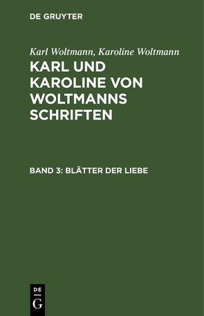 Karl Woltmann; Karoline Woltmann: Karl und Karoline von Woltmanns Schriften / Blätter der Liebe von Woltmann,  Karl, Woltmann,  Karoline