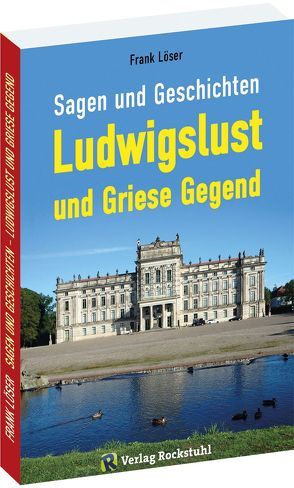 Sagen und Geschichten LUDWIGSLUST und Griese Gegend von Löser,  Dr. Frank, Rockstuhl,  Harald