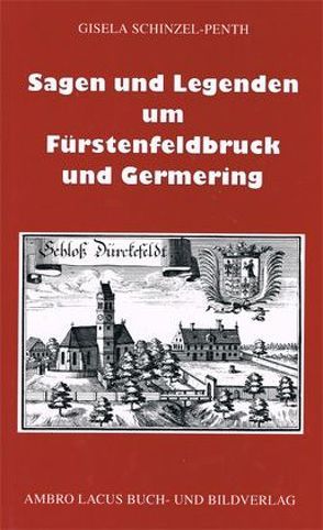 Sagen und Legenden um Fürstenfeldbruck und Germering von Schinzel,  Heinz, Schinzel-Penth,  Gisela