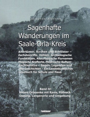 Sagenhafte Wanderungen im Saale-Orla-Kreis – Schlösser, Höhenburgen, Rittergüter, Kirchen, Keltische Orts- und Flurnamen, Zechsteinhöhlen, Archäologische Fundstätten, Magische Kraftorte, Heidnische Kultplätze von Blöthner,  Alexander