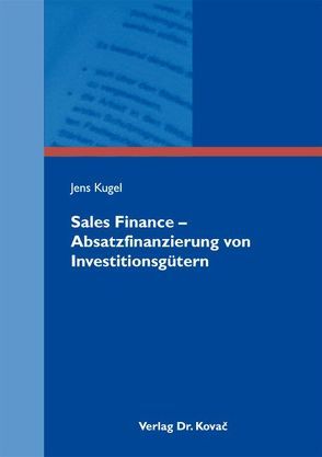 Sales Finance – Absatzfinanzierung von Investitionsgütern von Kugel,  Jens