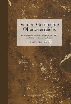 Salinen-Geschichte Oberösterreichs und benachbarte alpenländische Salinen ; Band 1: Geschichte von Dicklberger,  Anton, Nussbaumer,  Thomas