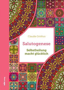Salutogenese – Selbstheilung macht glücklich von Grothus,  Claudia