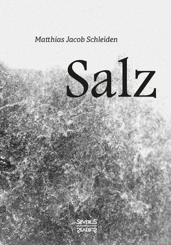 Salz. Seine Geschichte, seine Symbolik und seine Bedeutung im Menschenleben. von Schleiden,  Matthias Jacob