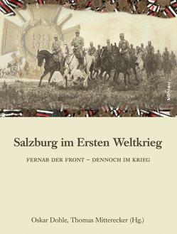 Salzburg im Ersten Weltkrieg von Cole,  Laurence, Dohle,  Oskar, Haas,  Hannes, Hellmuth,  Thomas, Kriechbaumer,  Robert, Mitterecker,  Thomas, Öhler,  Leopold, Rolinek,  Susanne, Walleczek-Fritz,  Julia, Weidenholzer,  Thomas