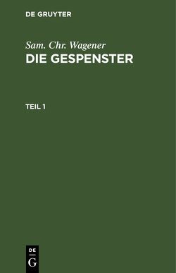 Sam. Chr. Wagener: Die Gespenster / Sam. Chr. Wagener: Die Gespenster. Teil 1 von Wagener,  Sam. Chr.