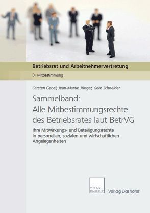 Sammelband: Alle Mitbestimmungsrechte des Betriebsrates laut BetrVG von Gebel,  Carsten, Jünger,  Jean-Martin, Schneider,  Gero