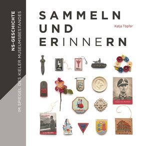 Sammeln und Erinnern – NS-Geschichte im Spiegel des Kieler Museumsbestandes von Tillmann,  Doris, Töpfer,  Katja