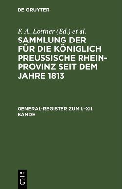 Sammlung der für die Königlich Preussische Rhein-Provinz seit dem Jahre 1813 / General-Register zum I.–XII. Bande von Büreau des Justiz-Ministeriums, Leitner,  F. W., Lottner,  F. A., Marquardt,  J. F.