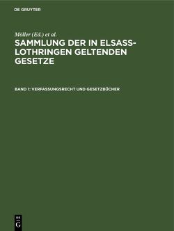 Sammlung der in Elsaß-Lothringen geltenden Gesetze / Verfassungsrecht und Gesetzbücher von Althoff,  Friedrich, Förtsch,  Richard, Grünewald,  O., Harseim,  A., Keller,  Adolf, Leoni,  Albert, Moeller