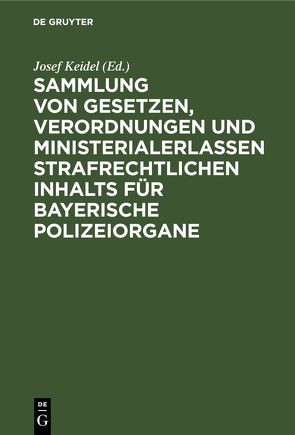 Sammlung von Gesetzen, Verordnungen und Ministerialerlassen strafrechtlichen Inhalts für bayerische Polizeiorgane von Keidel,  Josef