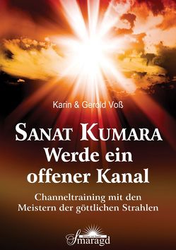 Sanat Kumara -Werde ein offener Kanal von Voß,  Gerald, Voß,  Karin