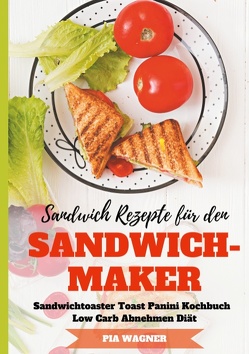 Sandwich Rezepte für den Sandwichmaker Sandwichtoaster Toast Panini Kochbuch Low Carb Abnehmen Diät von Wagner,  Pia