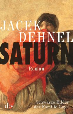 Saturn. Schwarze Bilder der Familie Goya von Dehnel,  Jacek, Schmidgall,  Renate