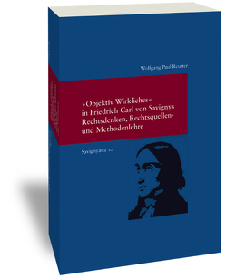 „Objektiv Wirkliches“ in Friedrich Carl von Savignys Rechtsdenken, Rechtsquellen- und Methodenlehre von Reutter,  Wolfgang Paul