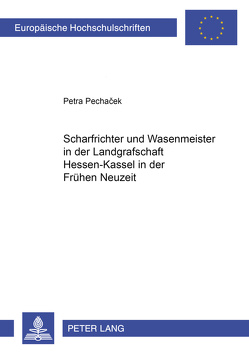 Scharfrichter und Wasenmeister in der Landgrafschaft Hessen-Kassel in der Frühen Neuzeit von Pechacek,  Petra
