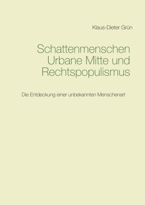 Schattenmenschen Urbane Mitte und Rechtspopulismus von Grün,  Klaus-Dieter
