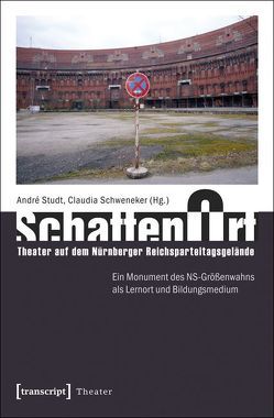 SchattenOrt: Theater auf dem Nürnberger Reichsparteitagsgelände von Schweneker,  Claudia, Studt,  André